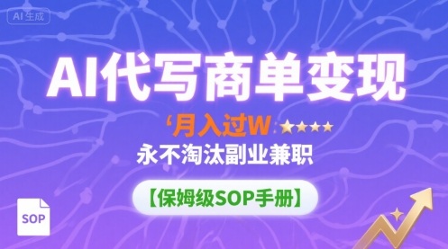 AI代写商单变现，月入过W，永不淘汰副业兼职【保姆级SOP手册】-chywc
