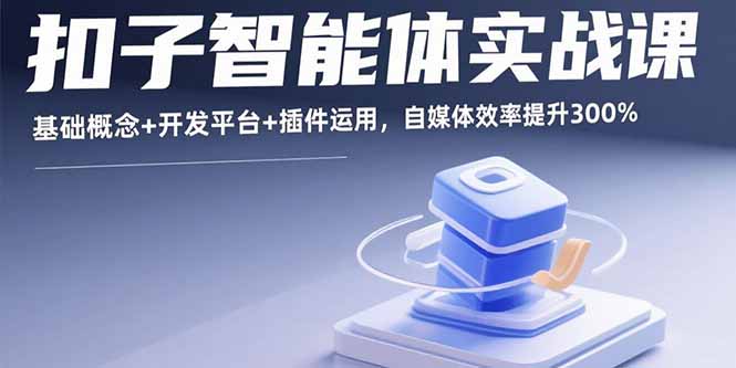 扣子智能体实战课，基础概念+开发平台+插件运用，自媒体效率提升300%-chywc