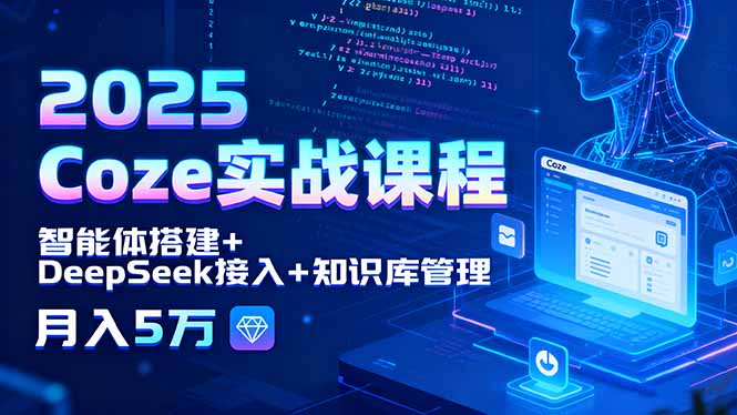2025 Coze实战课程，智能体搭建+DeepSeek接入+知识库管理，月入5万-chywc