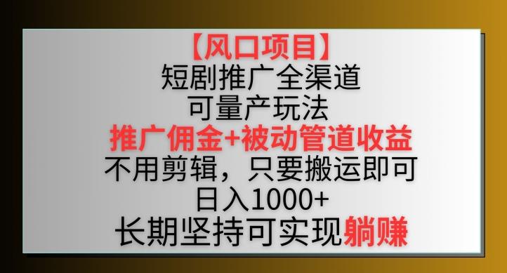 【风口项目】短剧推广全渠道最新双重收益玩法，推广佣金管道收益，不用剪辑，只要搬运即可【揭秘】-chywc
