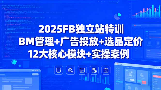 2025FB独立站特训，BM管理+广告投放+选品定价，12大核心模块+实操案例-chywc