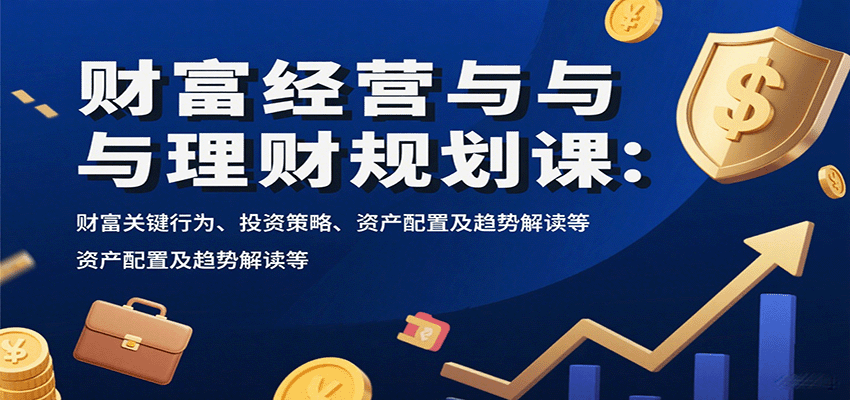 财富经营与理财规划课：财富关键行为、投资策略、资产配置及趋势解读等-chywc