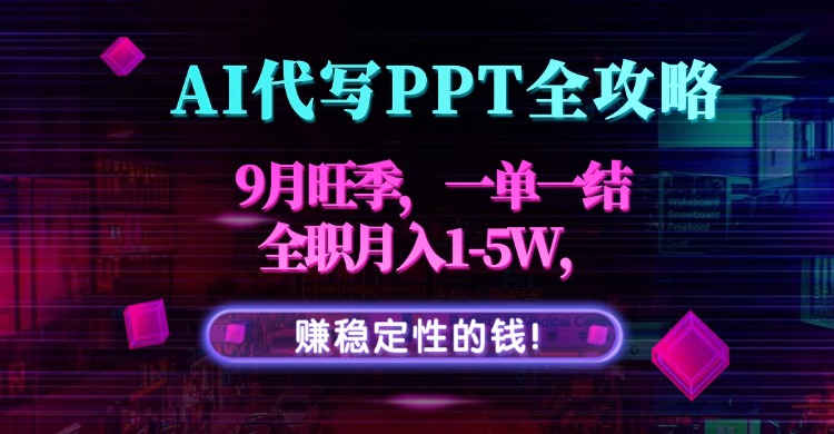 AI代写PPT全攻略，9月旺季，一单一结，全职月入1-5W，赚稳定性的钱！-chywc