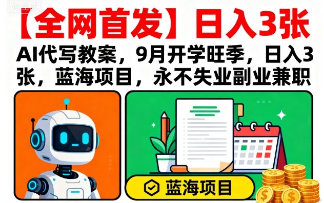 【全网首发】AI代写教案，9月开学旺季，日入3张，蓝海项目，永不失业副业兼职-chywc