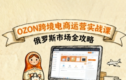 俄罗斯跨境OZON快速上手，OZ0N跨境电商运营实战课，俄罗斯市场全攻略-chywc