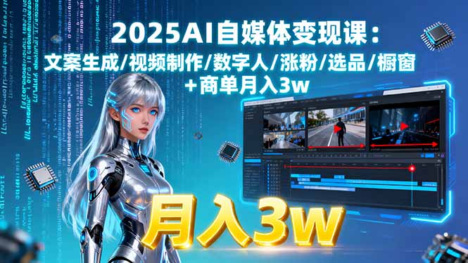 2025AI自媒体变现课:文案生成/视频制作/数字人/涨粉/选品/橱窗+商单月入3w-chywc