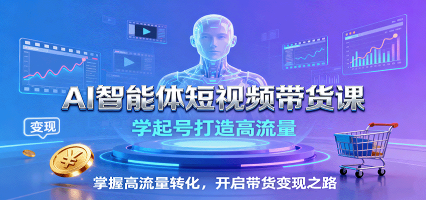 AI智能体短视频带货课：学起号打造高流量，掌握高流量转化，开启带货变现之路-chywc