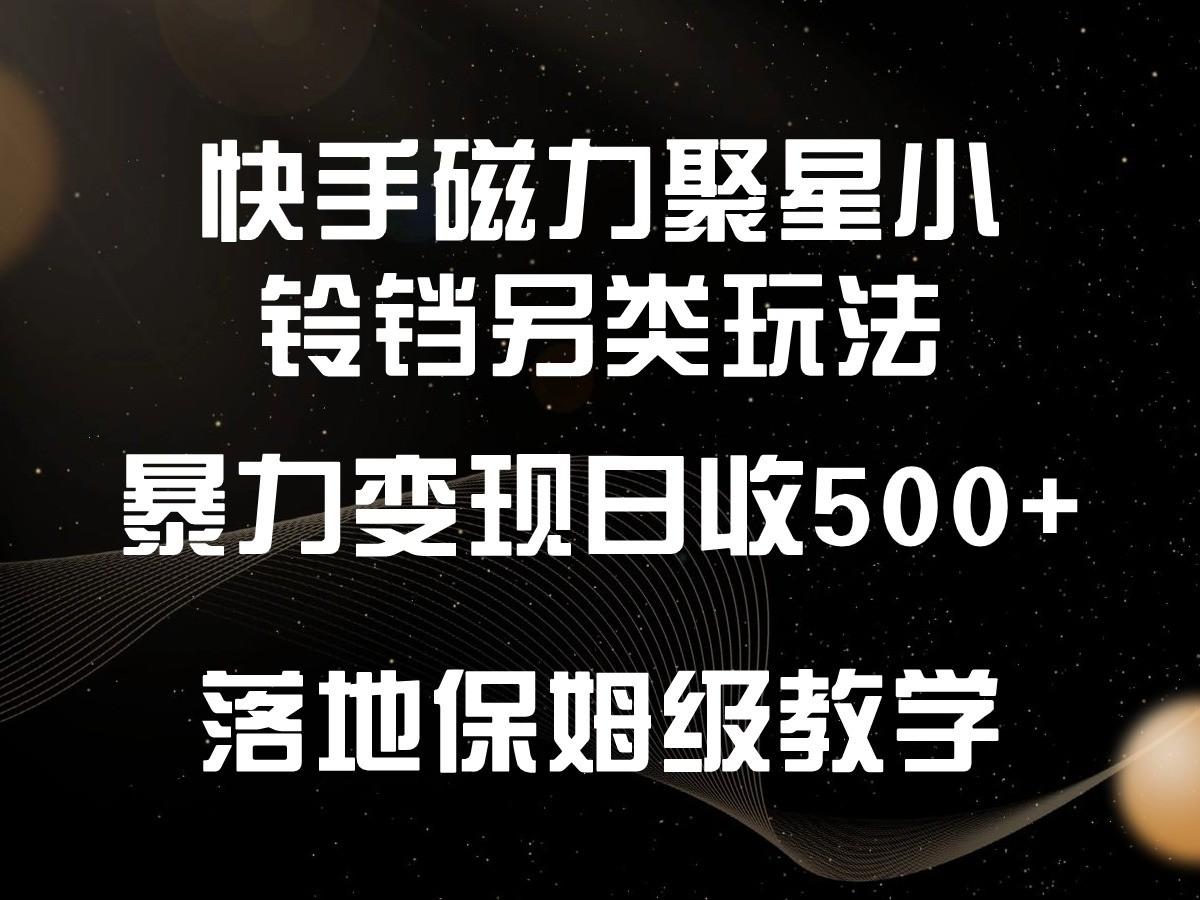 快手磁力聚星小铃铛另类玩法，暴力变现日入500+，小白轻松上手，落地保姆级教学-chywc