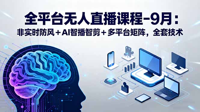 全平台无人直播课程：非实时防风＋AI智播智剪＋多平台矩阵，9月全套技术-chywc