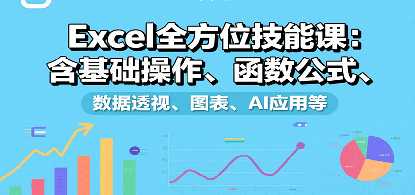 Excel全方位技能课：含基础操作、函数公式、数据透视、图表、AI应用等-chywc