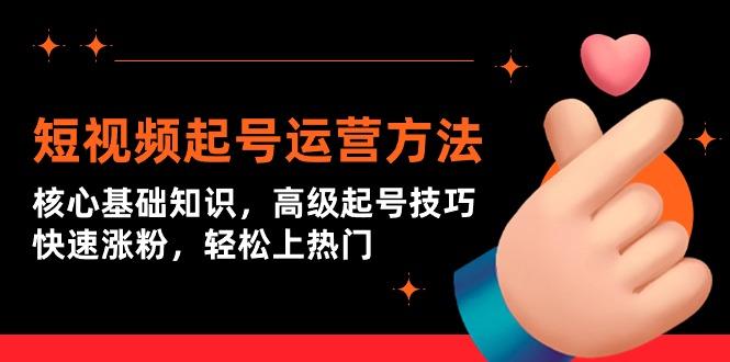(9562期)短视频起号运营方法：核心基础知识，高级起号技巧，快速涨粉，轻松上热门-chywc