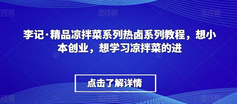 李记·精品凉拌菜系列热卤系列教程，想小本创业，想学习凉拌菜的进-chywc