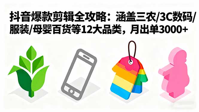爆款剪辑全攻略：涵盖三农/3C数码/服装/母婴百货等12大品类，月出单3000+-chywc