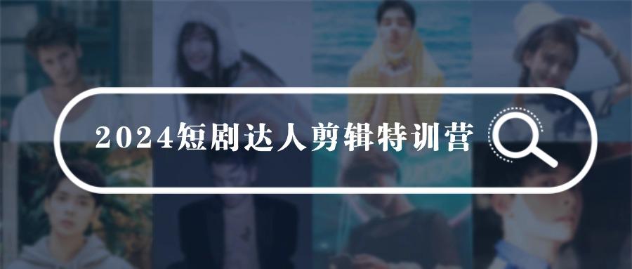 (9688期)2024短剧达人剪辑特训营，适合宝爸宝妈的0基础剪辑训练营(51节课)-chywc