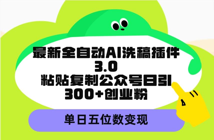 (9662期)最新全自动AI洗稿插件3.0，粘贴复制公众号日引300+创业粉，单日五位数变现-chywc
