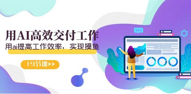 天选 打工人-用AI高效交付工作，用ai提高工作效率，实现摸鱼(19节视频课)-chywc