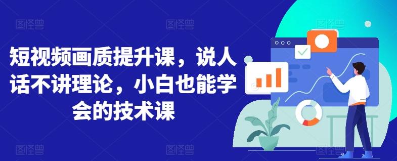 短视频画质提升课，说人话不讲理论，小白也能学会的技术课-chywc