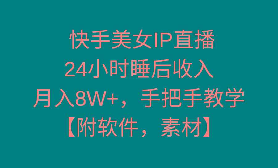 快手美女IP直播，24小时睡后收入，月入8W+，手把手教学【附软件，素材】-chywc