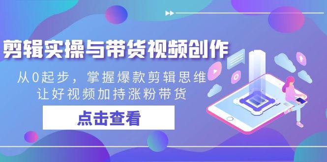 剪辑实操与带货视频创作，从0起步，掌握爆款剪辑思维，让好视频加持涨粉带货-chywc