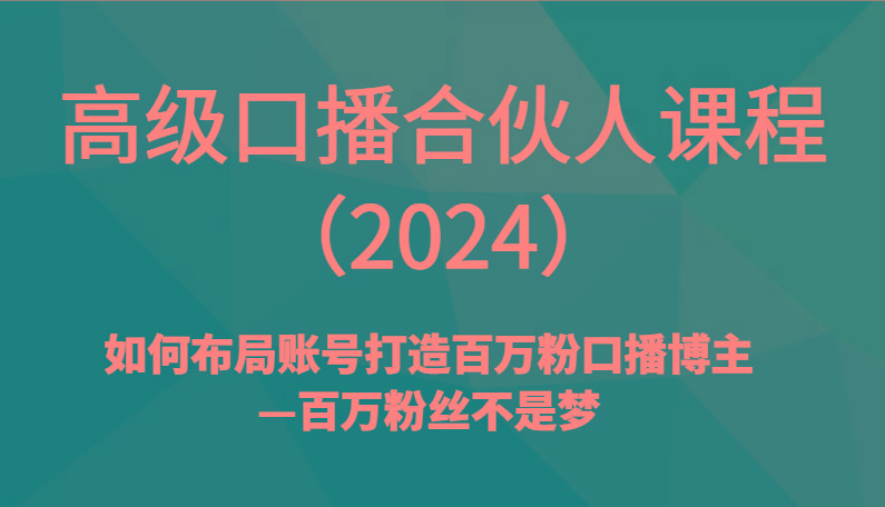 高级口播合伙人课程(2024)如何布局账号打造百万粉口播博主—百万粉丝不是梦-chywc