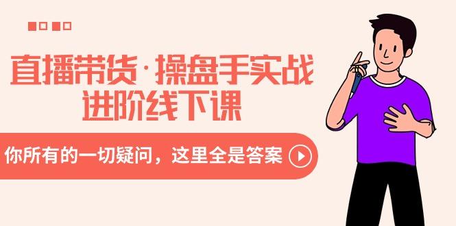直播带货·操盘手实战进阶线下课：你所有的一切疑问，这里全是答案-chywc