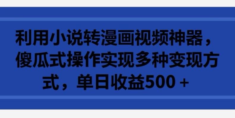 利用小说转漫画视频神器，傻瓜式操作实现多种变现方式，单日收益500+【揭秘】-chywc
