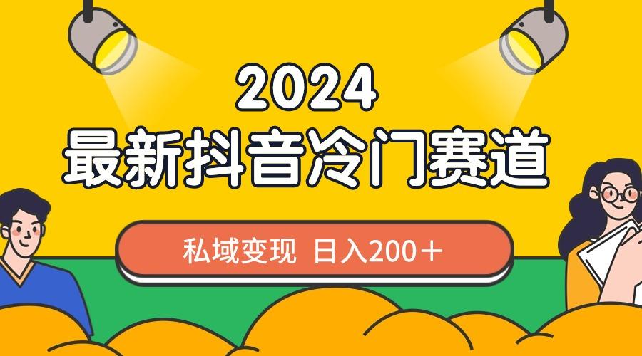 2024抖音最新冷门赛道，私域变现轻松日入200＋，作品制作简单，流量爆炸-chywc