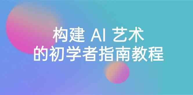Stable Diffusion 101：构建 AI 艺术的初学者指南教程-16节课-中英字幕-chywc