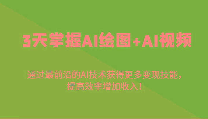 3天掌握AI绘图+AI视频，通过最前沿的AI技术获得更多变现技能，提高效率增加收入！-chywc