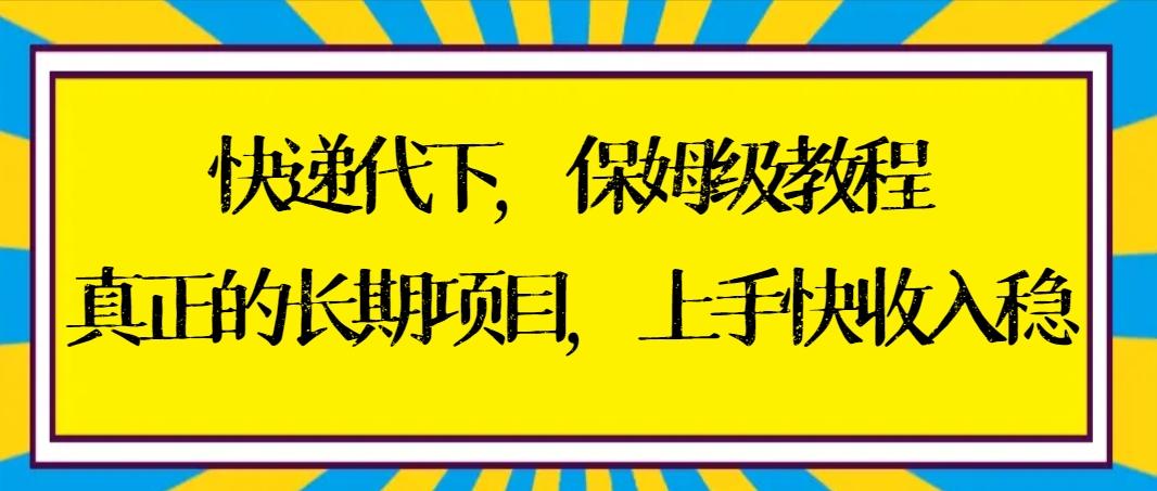快递代下保姆级教程，真正的长期项目，上手快收入稳【实操+渠道】-chywc