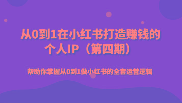 从0到1在小红书打造赚钱的个人IP(第四期)帮助你掌握从0到1做小红书的全套运营逻辑-chywc