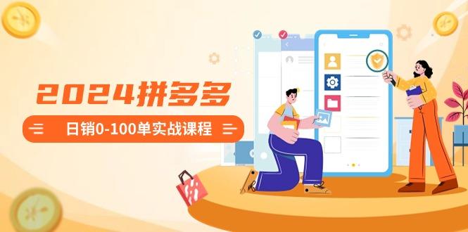 2024拼多多日销0-100单实战课程：新手注册开店到日销100单整套流程-chywc