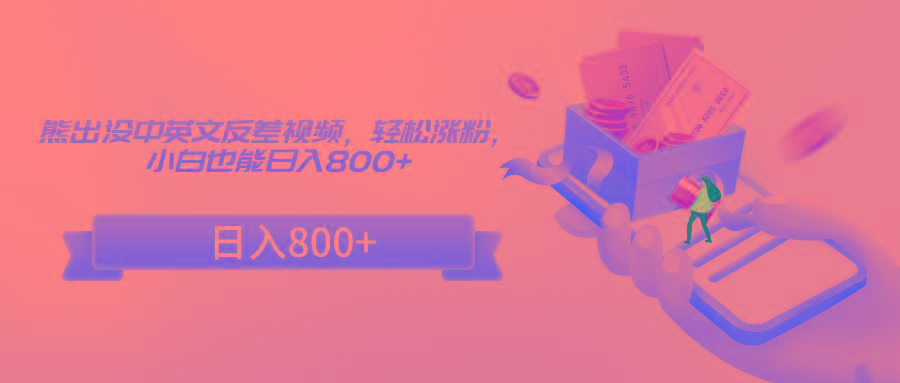 熊出没中英文反差视频，轻松涨粉，小白也能日入800+-chywc