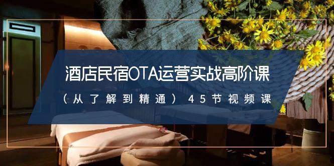 酒店民宿OTA运营实战高阶课(从了解到精通)45节视频课-chywc