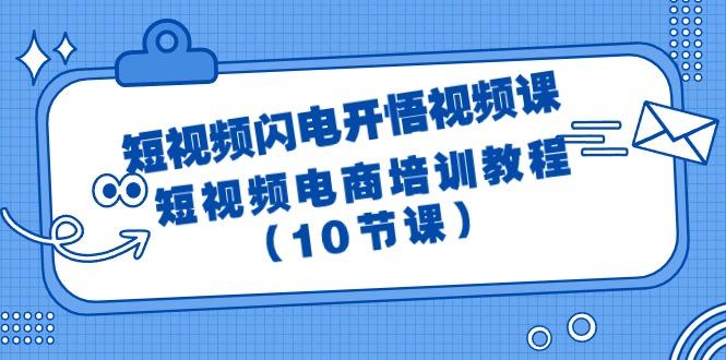 (9682期)短视频-闪电开悟视频课：短视频电商培训教程(10节课)-chywc