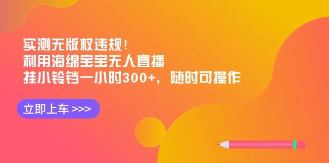 实测无版权违规！利用海绵宝宝无人直播，挂小铃铛一小时300+，随时可操作-chywc