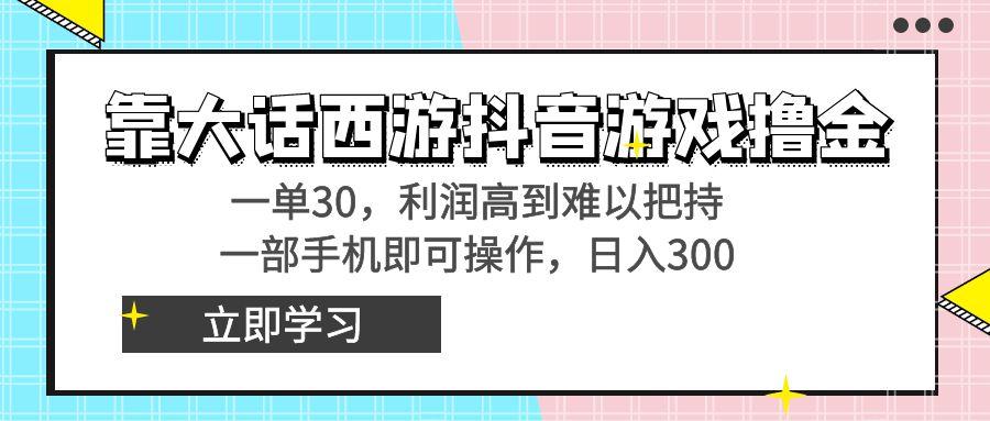 靠大话西游抖音游戏撸金，一单30，利润高到难以把持，一部手机即可操作...-chywc