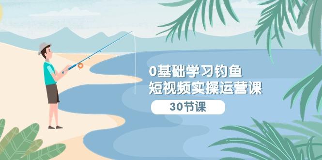 (9672期)0基础学习钓鱼短视频实操运营课：认知篇/定位篇/工具篇/内容篇/运营篇-chywc