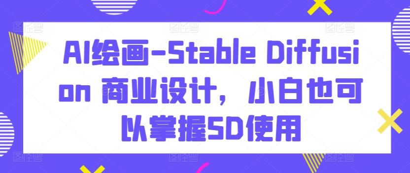 AI绘画-Stable Diffusion 商业设计，小白也可以掌握SD使用-chywc