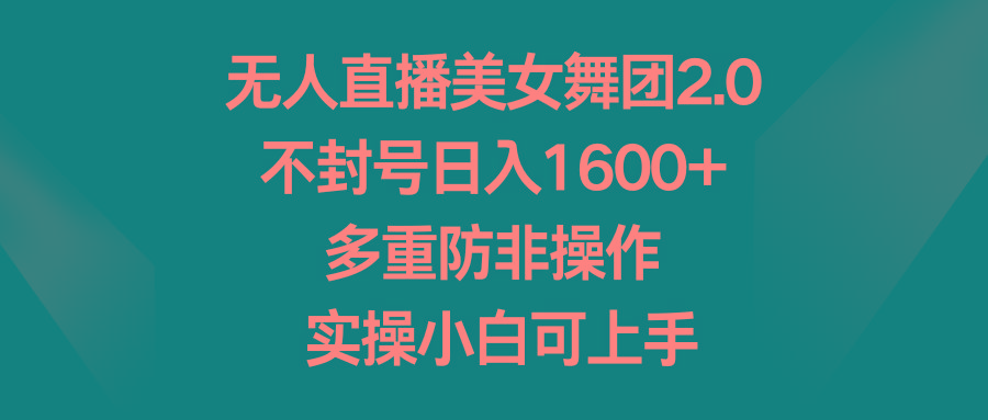 无人直播美女舞团2.0，不封号日入1600+，多重防非操作， 实操小白可上手-chywc