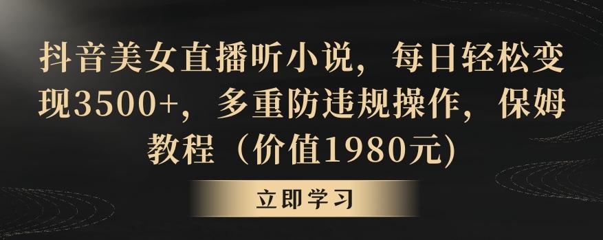 抖音美女直播听小说，每日轻松变现3500+，多重防违规操作，保姆教程(价值1980元)【揭秘】-chywc