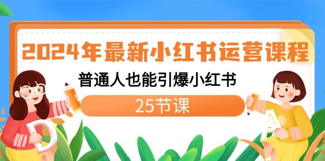 2024年最新小红书运营课程：普通人也能引爆小红书(25节课)-chywc