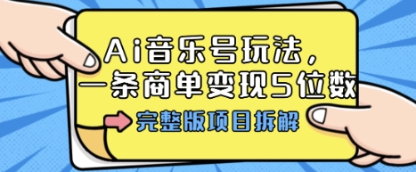 Ai音乐号玩法，多平台几十万粉，一条商单变现5位数，完整版项目拆解-chywc
