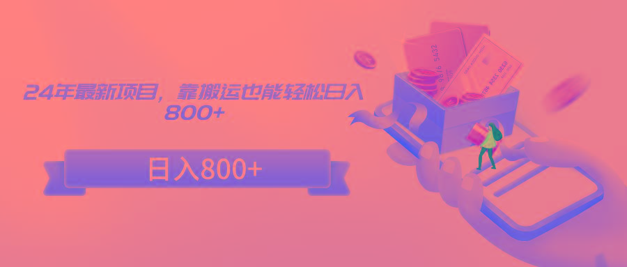 24年最新项目，靠搬运也能轻松日入800+-chywc