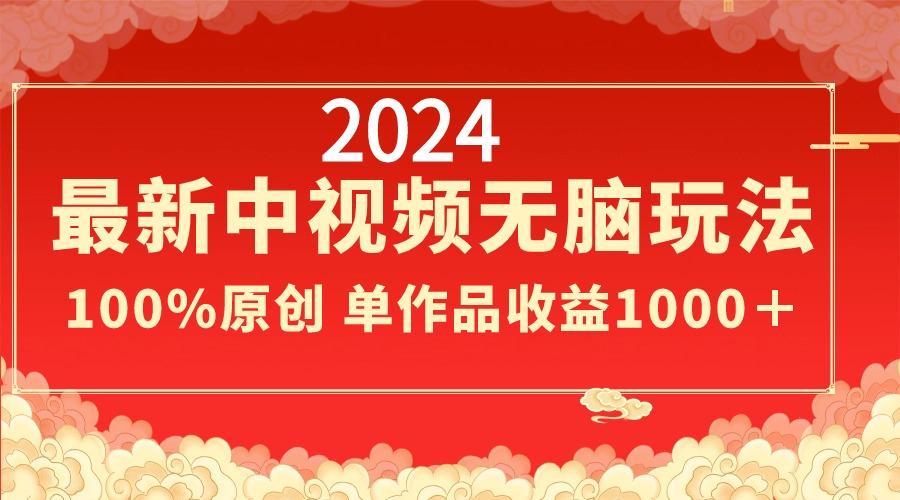 2024最新中视频无脑玩法，作品制作简单，100%原创，单作品收益1000＋-chywc