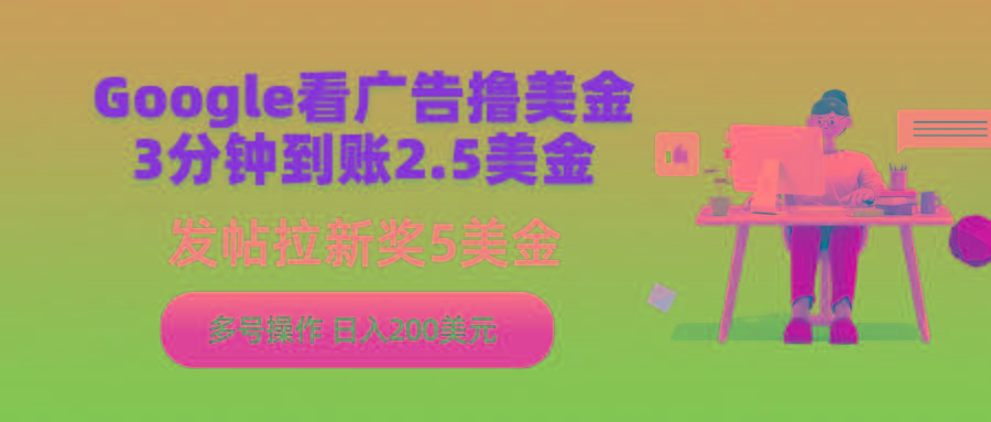 (9678期)Google看广告撸美金，3分钟到账2.5美金，发帖拉新5美金，多号操作，日入…-chywc