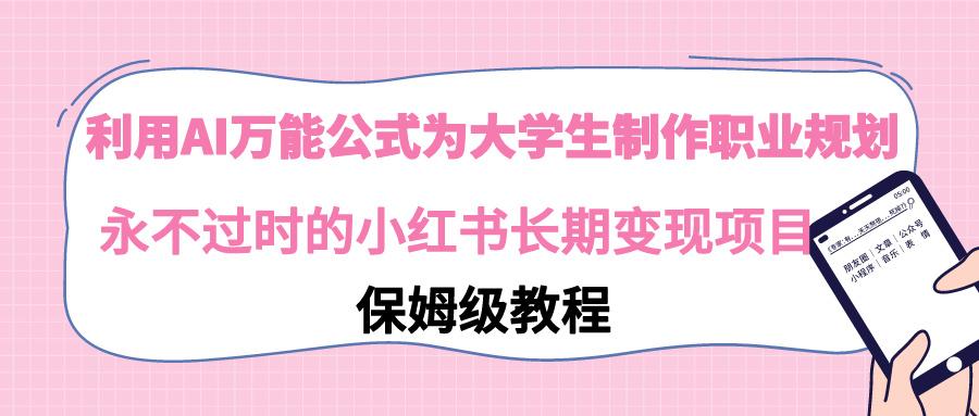 利用AI万能公式为大学生制作职业规划，永不过时的小红书长期变现项目-chywc