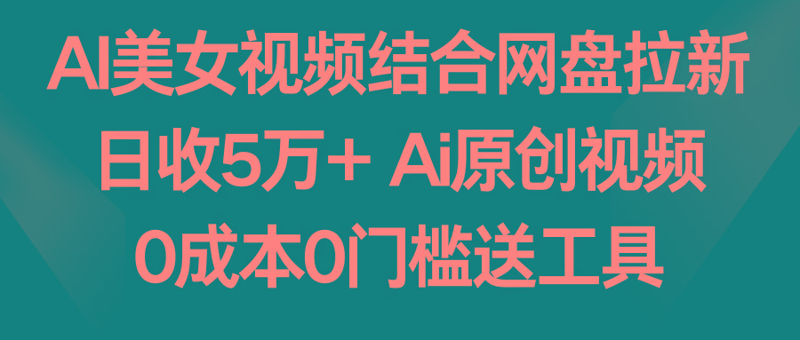 AI美女视频结合网盘拉新，日收5万+两分钟一条Ai原创视频，0成本0门槛送工具-chywc
