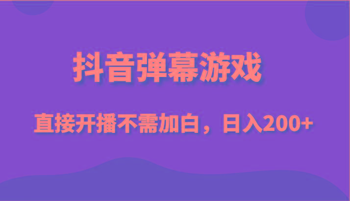 抖音弹幕游戏，直接开播不需要加白操作，小白日入200+-chywc