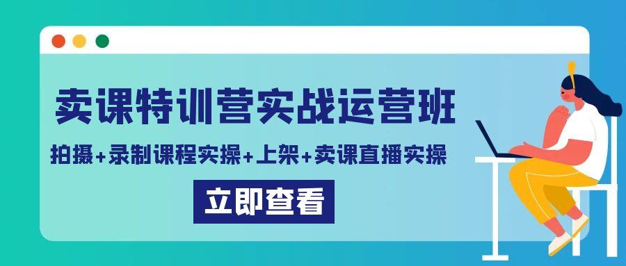 卖课特训营实战运营班：拍摄+录制课程实操+上架课程+卖课直播实操-chywc